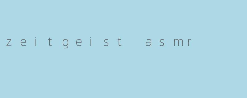 探寻“Zeitgeist ASMR”:当潮流与放松相遇